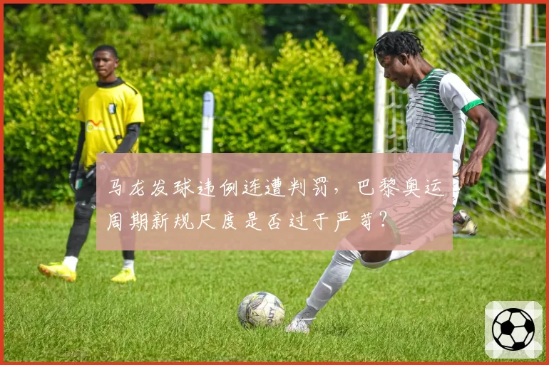 马龙发球违例连遭判罚，巴黎奥运周期新规尺度是否过于严苛？