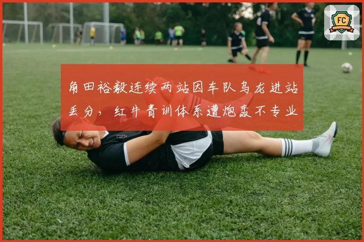 角田裕毅连续两站因车队乌龙进站丢分,红牛青训体系遭炮轰不专业