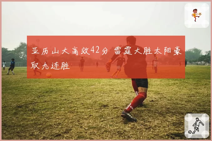 亚历山大高效42分 雷霆大胜太阳豪取九连胜