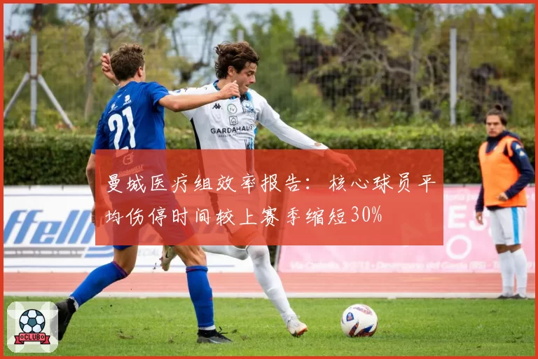 曼城医疗组效率报告：核心球员平均伤停时间较上赛季缩短30%