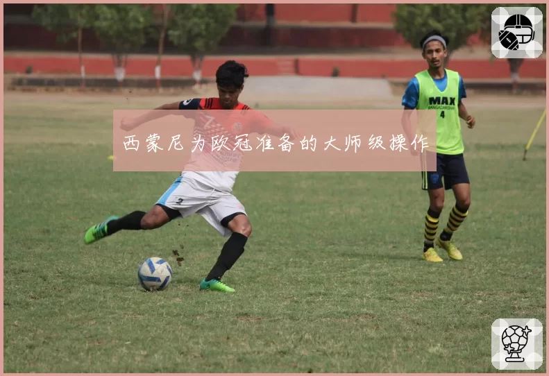 西蒙尼为欧冠准备的大师级操作