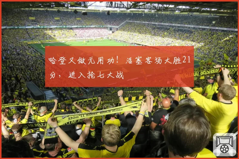 哈登又做无用功！活塞客场大胜21分，进入抢七大战