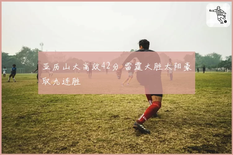 亚历山大高效42分 雷霆大胜太阳豪取九连胜