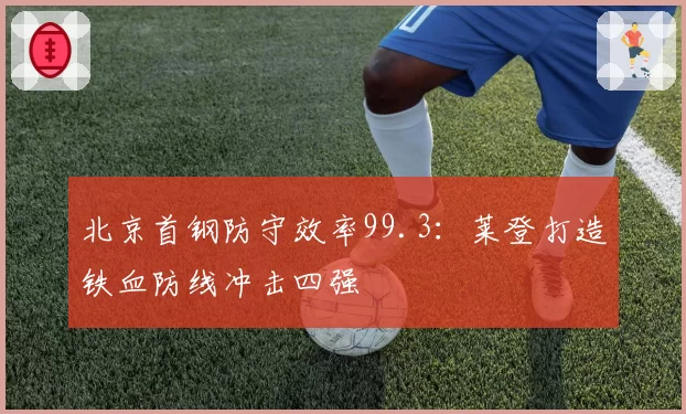 北京首钢防守效率99.3:莱登打造铁血防线冲击四强