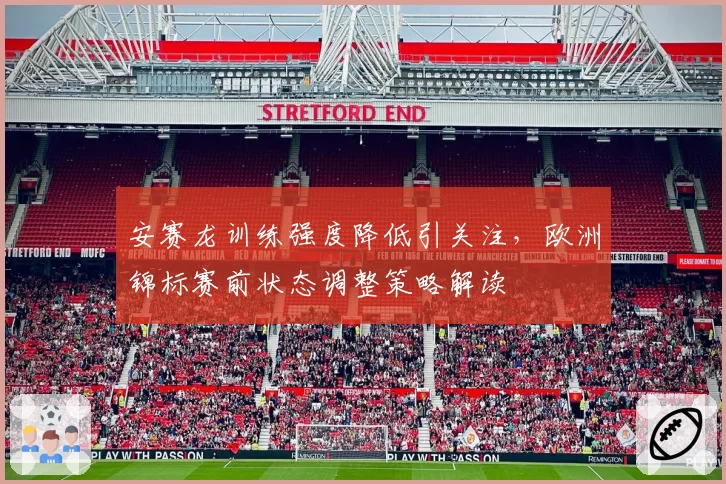 安赛龙训练强度降低引关注，欧洲锦标赛前状态调整策略解读
