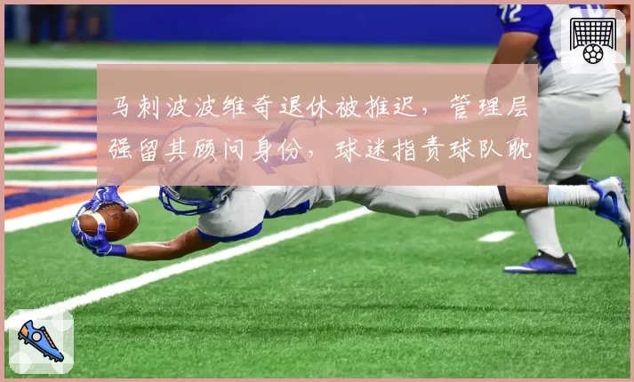 马刺波波维奇退休被推迟，管理层强留其顾问身份，球迷指责球队耽误年轻人成长