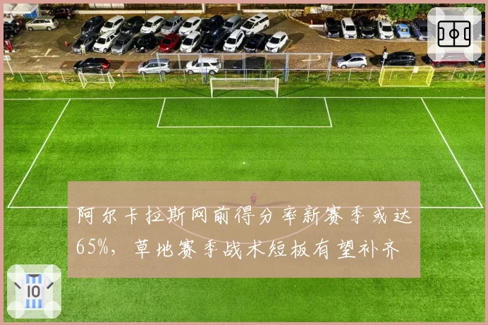 阿尔卡拉斯网前得分率新赛季或达65%，草地赛季战术短板有望补齐