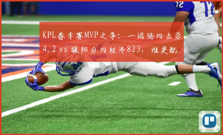 KPL春季赛MVP之争:一诺场均击杀4.2 vs 暖阳分均经济823,谁更配?