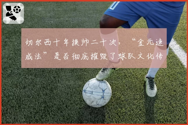 切尔西十年换帅二十次，“金元速成法”是否彻底摧毁了球队文化传承？