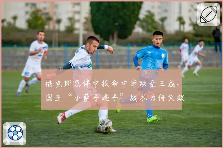 福克斯急停中投命中率跌至三成,国王“小萨手递手”战术为何失效?
