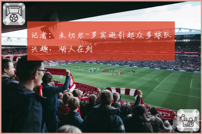 记者:米切尔-罗宾逊引起众多球队兴趣,湖人在列