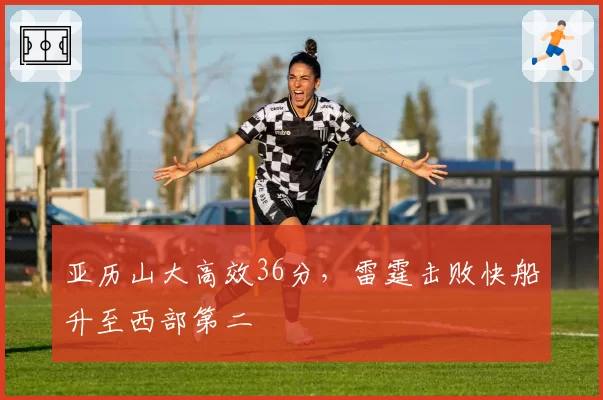 亚历山大高效36分,雷霆击败快船升至西部第二