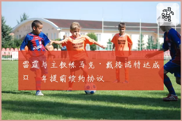 雷霆与主教练马克·戴格诺特达成多年提前续约协议