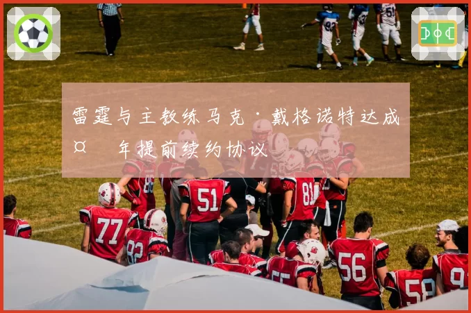 雷霆与主教练马克·戴格诺特达成多年提前续约协议