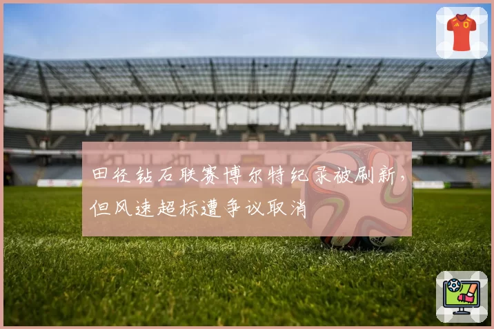 田径钻石联赛博尔特纪录被刷新，但风速超标遭争议取消