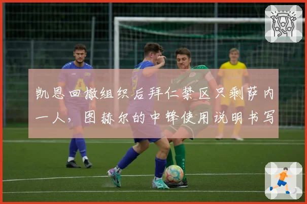 凯恩回撤组织后拜仁禁区只剩萨内一人,图赫尔的中锋使用说明书写对了吗?