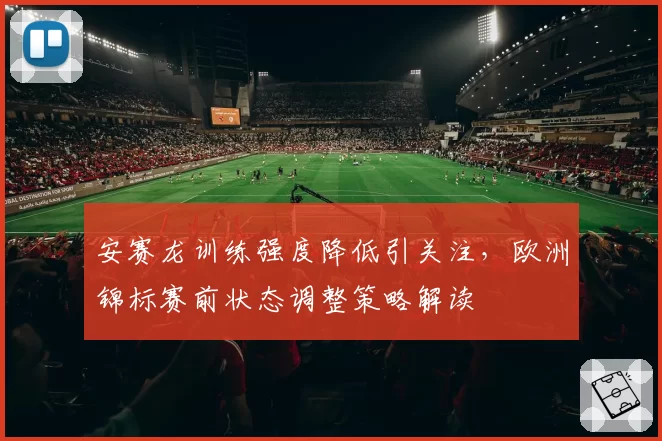 安赛龙训练强度降低引关注，欧洲锦标赛前状态调整策略解读