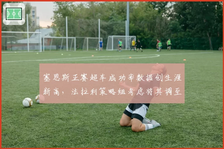 塞恩斯正赛超车成功率数据创生涯新高,法拉利策略组考虑将其调至一停窗口