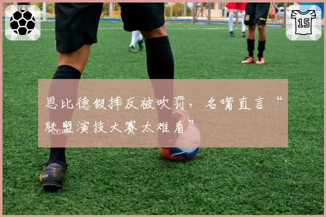 恩比德假摔反被吹罚，名嘴直言“联盟演技大赛太难看”