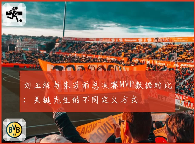 刘玉栋与朱芳雨总决赛MVP数据对比：关键先生的不同定义方式