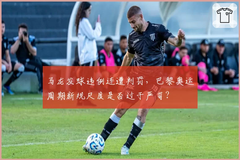 马龙发球违例连遭判罚,巴黎奥运周期新规尺度是否过于严苛?