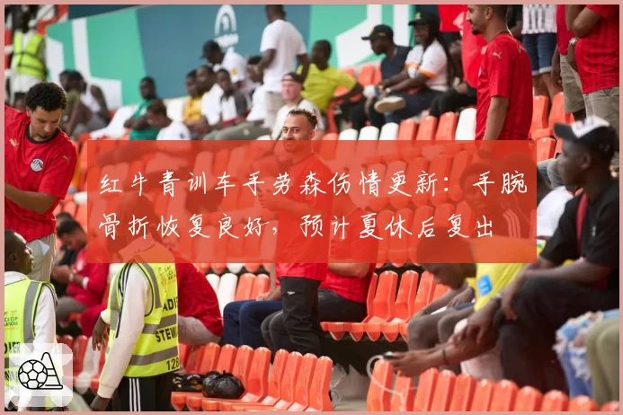 红牛青训车手劳森伤情更新：手腕骨折恢复良好，预计夏休后复出