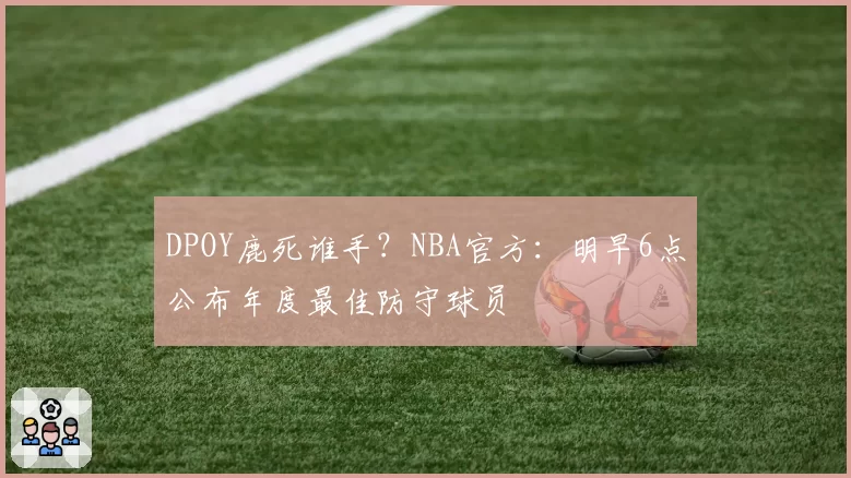 DPOY鹿死谁手？NBA官方：明早6点公布年度最佳防守球员