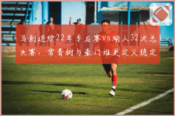马刺连续22年季后赛vs湖人32次总决赛，常青树与豪门谁更定义稳定辉煌